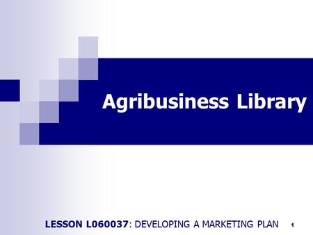 1 Agribusiness Library LESSON L060037: DEVELOPING A MARKETING PLAN.