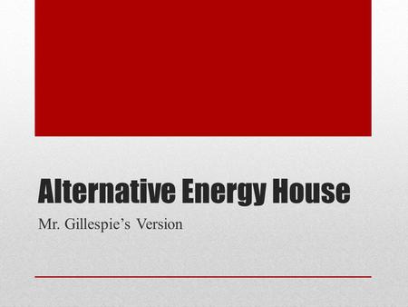 Alternative Energy House Mr. Gillespie’s Version.