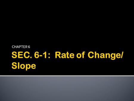 CHAPTER 6. 1.Rate of Change: The relationship between 2 quantities when one item depends on another. Rate of Change = change in DEPENDENT var change in.