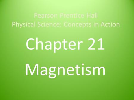 Pearson Prentice Hall Physical Science: Concepts in Action Chapter 21 Magnetism.