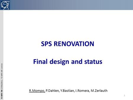TE-MPE-TM 27/06/2012, TE-MPE-MS section SPS RENOVATION Final design and status 1 R.Mompo, P.Dahlen, Y.Bastian, I.Romera, M.Zerlauth.
