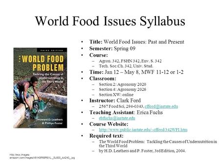 World Food Issues Syllabus Title: World Food Issues: Past and Present Semester: Spring 09 Course: –Agron. 342, FSHN 342, Env. S. 342 –Tech. Soc.Ch. 342,