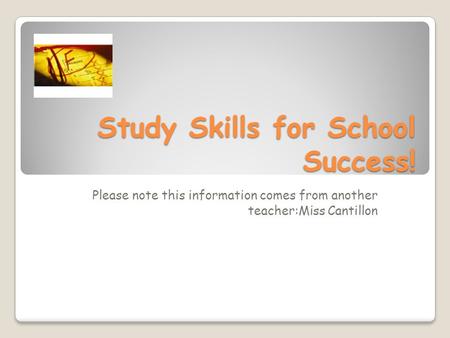 Study Skills for School Success! Please note this information comes from another teacher:Miss Cantillon.