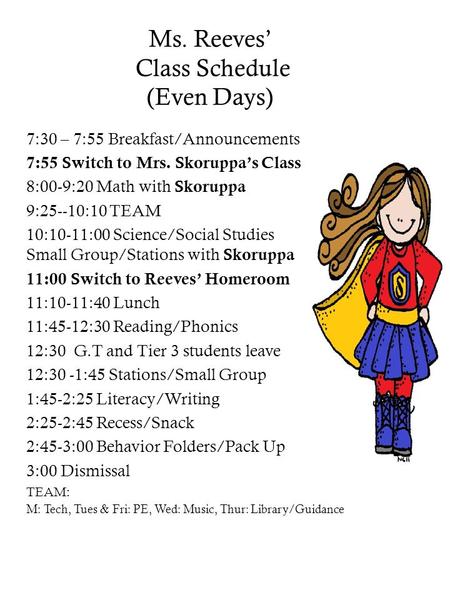 Ms. Reeves’ Class Schedule (Even Days) 7:30 – 7:55 Breakfast/Announcements 7:55 Switch to Mrs. Skoruppa’s Class 8:00-9:20 Math with Skoruppa 9:25--10:10.