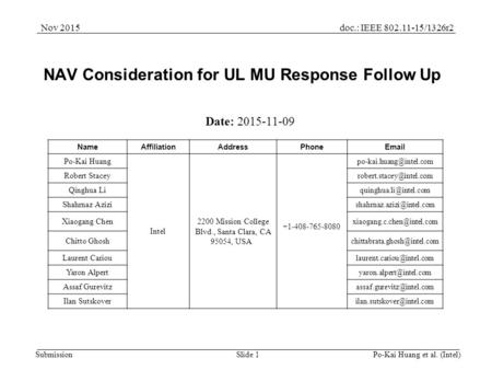 Doc.: IEEE 802.11-15/1326r2Nov 2015 SubmissionSlide 1 NAV Consideration for UL MU Response Follow Up Date: 2015-11-09 Po-Kai Huang et al. (Intel) NameAffiliationAddressPhoneEmail.
