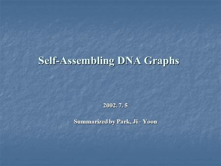 Self-Assembling DNA Graphs 2002. 7. 5 Summarized by Park, Ji - Yoon.