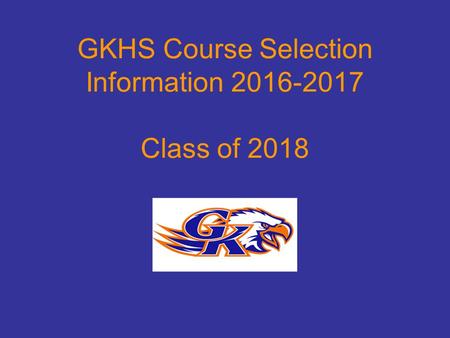 GKHS Course Selection Information 2016-2017 Class of 2018.