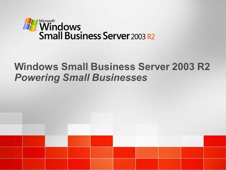 Windows Small Business Server 2003 R2 Powering Small Businesses.
