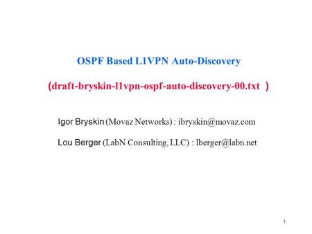 1 OSPF Based L1VPN Auto-Discovery ( draft-bryskin-l1vpn-ospf-auto-discovery-00.txt ) Igor Bryskin (Movaz Networks) : Lou Berger (LabN.