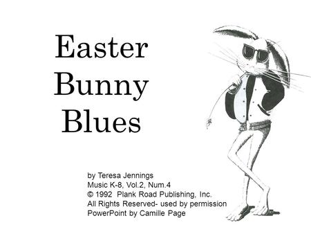 Easter Bunny Blues by Teresa Jennings Music K-8, Vol.2, Num.4 © 1992 Plank Road Publishing, Inc. All Rights Reserved- used by permission PowerPoint by.