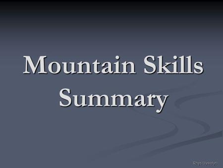 Rhys Llywelyn Mountain Skills Summary. Rhys Llywelyn Mountain Navigation Reading the Map Always keep the map orientated, in good visibility use the features.