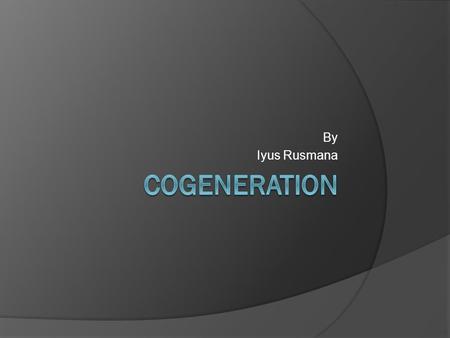 By Iyus Rusmana. Cogeneration  Cogeneration, also known as Combined Heat and Power, or CHP, is the production of electricity and heat in one single process.