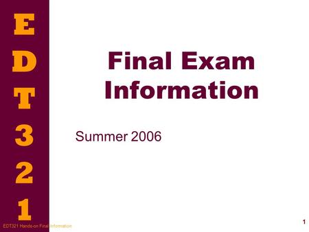 EDT321EDT321 1 EDT321 Hands-on Final Information Final Exam Information Summer 2006.