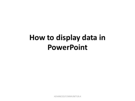 How to display data in PowerPoint ADVANCED/COMMUNITY/6.4.