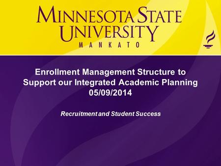 Recruitment and Student Success Enrollment Management Structure to Support our Integrated Academic Planning 05/09/2014.