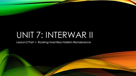 UNIT 7: INTERWAR II Lesson 2 Part 1- Roaring twenties/ Harlem Renaissance.