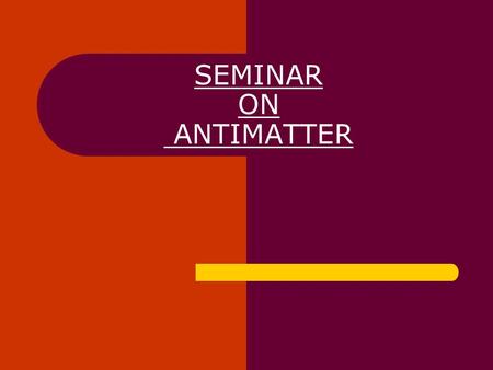 SEMINAR ON ANTIMATTER. INTRODUCTION Antimatter is real. Energy density of chemical reaction is 1×10  J/kg. nuclear fission is 8×10  J/kg. nuclear fusion.