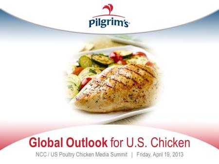 Global Outlook for U.S. Chicken NCC / US Poultry Chicken Media Summit | Friday, April 19, 2013.