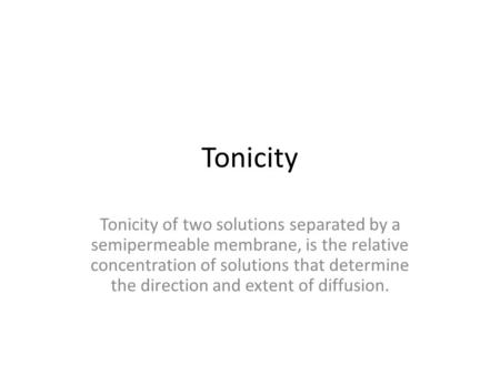 Tonicity Tonicity of two solutions separated by a semipermeable membrane, is the relative concentration of solutions that determine the direction and extent.