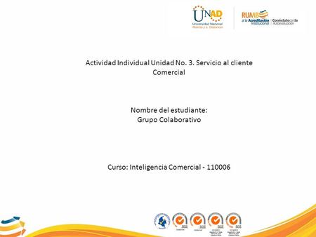 Actividad Individual Unidad No. 3. Servicio al cliente Comercial Nombre del estudiante: Grupo Colaborativo Curso: Inteligencia Comercial - 110006.