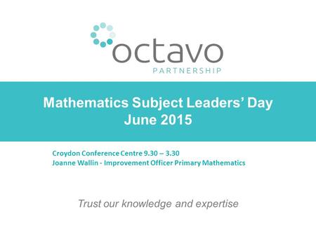 Mathematics Subject Leaders’ Day June 2015 Trust our knowledge and expertise Croydon Conference Centre 9.30 – 3.30 Joanne Wallin - Improvement Officer.