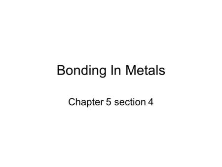 Bonding In Metals Chapter 5 section 4. Metals and Alloys Metals are usually, hard, dense, shiny, can be hammered (malleable) and can be drawn into wires.
