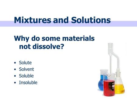 Why do some materials not dissolve? Solute Solvent Soluble Insoluble Mixtures and Solutions.