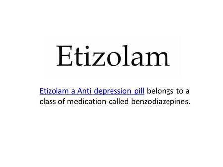 Etizolam a Anti depression pillEtizolam a Anti depression pill belongs to a class of medication called benzodiazepines.