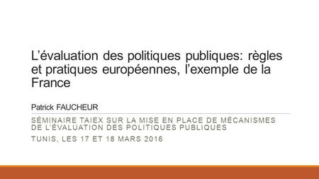 L’évaluation des politiques publiques: règles et pratiques européennes, l’exemple de la France Patrick FAUCHEUR SÉMINAIRE TAIEX SUR LA MISE EN PLACE DE.