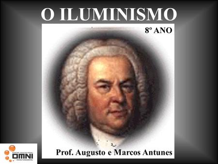 O ILUMINISMO Prof. Augusto e Marcos Antunes 8º ANO.