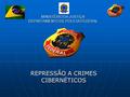 MINISTÉRIO DA JUSTIÇA DEPARTAMENTO DE POLÍCIA FEDERAL REPRESSÃO A CRIMES CIBERNÉTICOS.