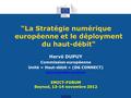 “La Stratégie numérique européenne et le déployment du haut-débit Hervé DUPUY Commission européenne Unité « Haut-débit » (DG CONNECT)
