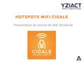 HOTSPOTS WIFI CIGALE Présentation du service de Wifi Territorial.