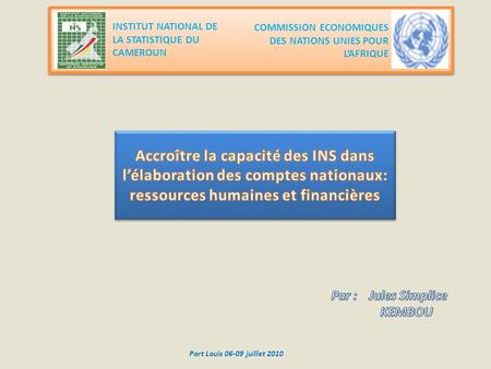 INSTITUT NATIONAL DE LA STATISTIQUE DU CAMEROUN COMMISSION ECONOMIQUES DES NATIONS UNIES POUR L’AFRIQUE Port Louis 06-09 juillet 2010.