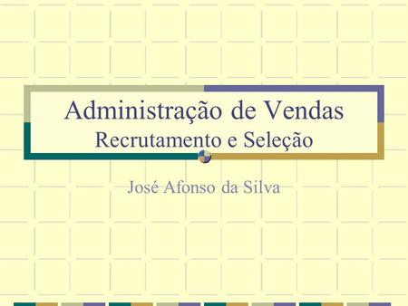 Administração de Vendas Recrutamento e Seleção José Afonso da Silva.