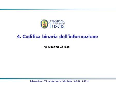 4. Codifica binaria dell’informazione Informatica - CDL in Ingegneria Industriale- A.A. 2013-2014 Ing. Simona Colucci.