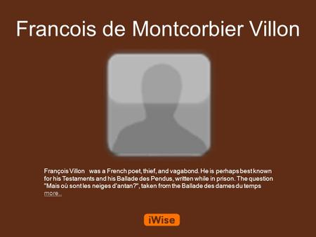 Francois de Montcorbier Villon François Villon was a French poet, thief, and vagabond. He is perhaps best known for his Testaments and his Ballade des.