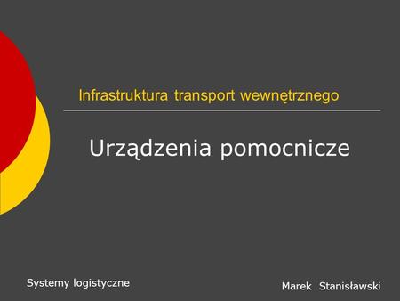Infrastruktura transport wewnętrznego Urządzenia pomocnicze Systemy logistyczne Marek Stanisławski.