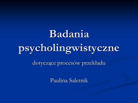 Badania psycholingwistyczne dotyczące procesów przekładu Paulina Saletnik.