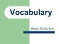 Vocabulary Moon, Earth, Sun. System A collection of parts working together to perform a job.