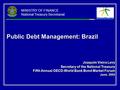 MINISTRY OF FINANCE National Treasury Secretariat Public Debt Management: Brazil Joaquim Vieira Levy Secretary of the National Treasury Fifth Annual OECD-World.