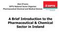 Alan O’Leary SIPTU National Sector Organiser Pharmaceutical Chemical and Medical Devices A Brief Introduction to the Pharmaceutical & Chemical Sector in.