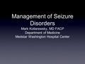 Management of Seizure Disorders Mark Kotlarewsky, MD FACP Department of Medicine Medstar Washington Hospital Center.