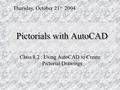 Pictorials with AutoCAD Class 8.2 : Using AutoCAD to Create Pictorial Drawings Thursday, October 21 st 2004.