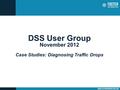 DSS User Group November 2012 Case Studies: Diagnosing Traffic Drops.