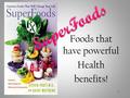 Foods that have powerful Health benefits! 1. Superfoods are Nutritional Powerhouse Foods They are loaded with phytonutrients that are nonvitamin, nonmineral.