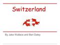 Switzerland By Jake Wallace and Ben Daley. GOVERNMENT The Swiss Confederation was founded in 1291 as a defensive alliance. Government Type: formally a.