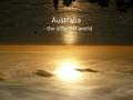 Australia - - the different world. i Certainly you know… …where Sydney is, but do you know where exactly Kuranda, Tjapukai, Beerwah or Wollongong are?
