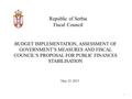Republic of Serbia Fiscal Council May 23, 2013 BUDGET IMPLEMENTATION, ASSESSMENT OF GOVERNMENT’S MEASURES AND FISCAL COUNCIL’S PROPOSAL FOR PUBLIC FINANCES.