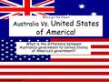 Who’s got the Power! Australia Vs. United States of America! What is the difference between Australia’s government to United States of America’s government?